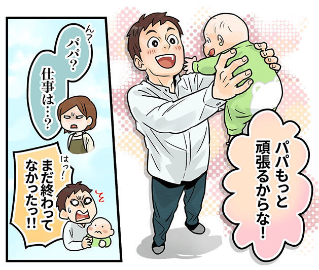 「パパもっと頑張るからな！」「パパ？仕事は・・・？」「まだ終わってなかったっ！！」