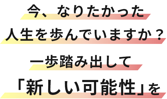 今、なりたかった人生を歩んでいますか？ 一歩踏み出して「新しい可能性」を