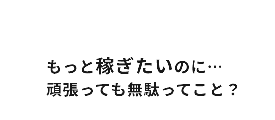 ”もっと稼ぎたいのに・・・頑張っても無駄ってこと？”