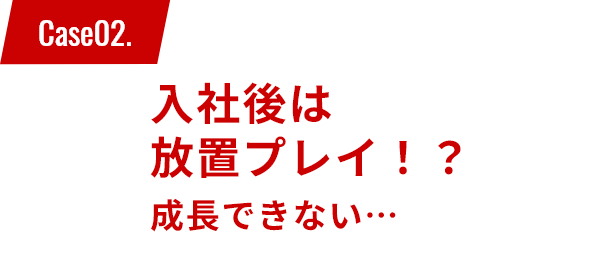 ”入社後は放置プレイ！？成長できない・・・”